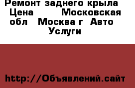 Ремонт заднего крыла › Цена ­ 50 - Московская обл., Москва г. Авто » Услуги   